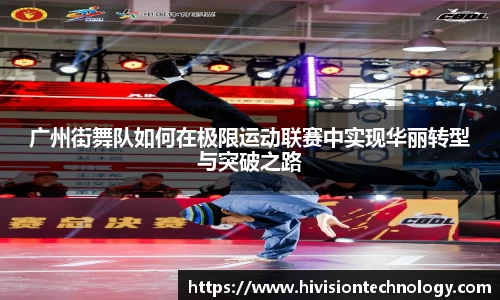 广州街舞队如何在极限运动联赛中实现华丽转型与突破之路