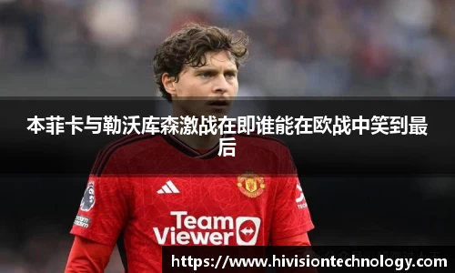 本菲卡与勒沃库森激战在即谁能在欧战中笑到最后