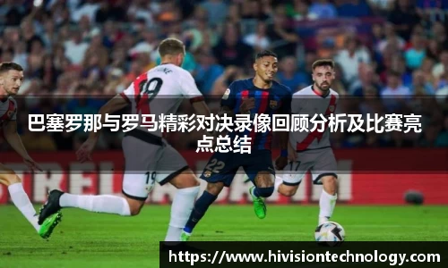 巴塞罗那与罗马精彩对决录像回顾分析及比赛亮点总结