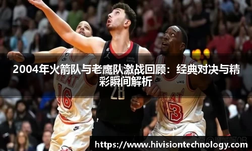 2004年火箭队与老鹰队激战回顾：经典对决与精彩瞬间解析