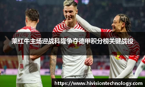 莱红牛主场迎战科隆争夺德甲积分榜关键战役