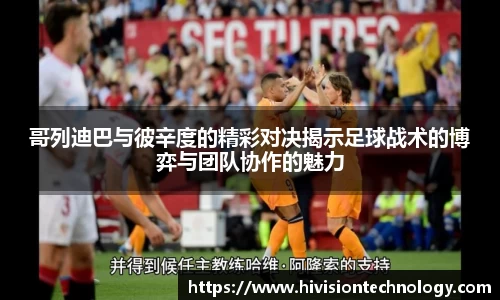 哥列迪巴与彼辛度的精彩对决揭示足球战术的博弈与团队协作的魅力